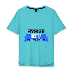 Мужская футболка хлопок Oversize с принтом Always right , 100% хлопок | свободный крой, круглый ворот, “спинка” длиннее передней части | Тематика изображения на принте: для мужиков | мужик | мужик всегда прав | подарок любимому | подарок парню