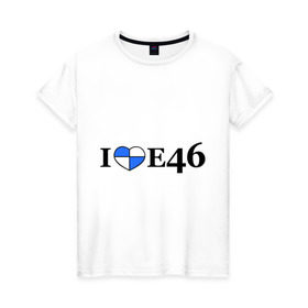 Женская футболка хлопок с принтом I love e46 , 100% хлопок | прямой крой, круглый вырез горловины, длина до линии бедер, слегка спущенное плечо | bmw | i love bmw | авто | бмв | бэха | я люблю бмв