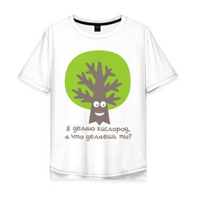 Мужская футболка хлопок Oversize с принтом Я делаю кислород. Что делаешь ты? , 100% хлопок | свободный крой, круглый ворот, “спинка” длиннее передней части | веселое дерево