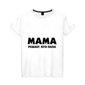 Женская футболка хлопок с принтом Мама решает кто папа , 100% хлопок | прямой крой, круглый вырез горловины, длина до линии бедер, слегка спущенное плечо | для влюбленных | для двоих | для пар | парные | подарок маме