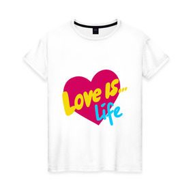 Женская футболка хлопок с принтом Любовь - это жизнь , 100% хлопок | прямой крой, круглый вырез горловины, длина до линии бедер, слегка спущенное плечо | love is | о жизни | сердечко | сердце