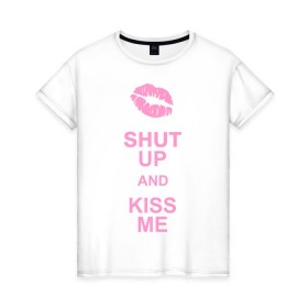 Женская футболка хлопок с принтом Shut up and kiss me , 100% хлопок | прямой крой, круглый вырез горловины, длина до линии бедер, слегка спущенное плечо | Тематика изображения на принте: keep calm | губы | замолчи | помада | поцелуй меня | поцелуйчик