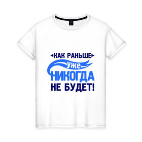 Женская футболка хлопок с принтом Как раньше уже не будет , 100% хлопок | прямой крой, круглый вырез горловины, длина до линии бедер, слегка спущенное плечо | как раньше уже никогда не будет | про бывших | расставания | расстались