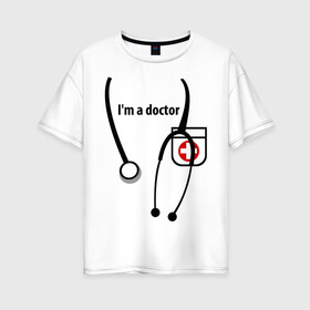 Женская футболка хлопок Oversize с принтом I m doctor , 100% хлопок | свободный крой, круглый ворот, спущенный рукав, длина до линии бедер
 | doctor | врач | день медработника | доктор | медик | медицина | профессии