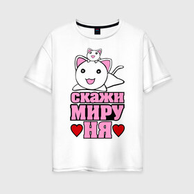 Женская футболка хлопок Oversize с принтом Скажи миру НЯ , 100% хлопок | свободный крой, круглый ворот, спущенный рукав, длина до линии бедер
 | животные | коты | кошки | ня | няшки | скажи миру ня