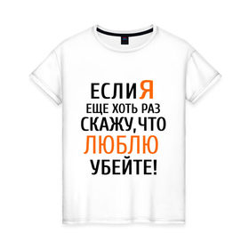 Женская футболка хлопок с принтом Если я еще хоть раз , 100% хлопок | прямой крой, круглый вырез горловины, длина до линии бедер, слегка спущенное плечо | бывшие | если я скажу | люблю | любовь | про бывших | расставания | расстались | убейте меня | что люблю