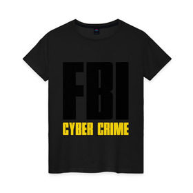 Женская футболка хлопок с принтом FBI - Cyber Crime , 100% хлопок | прямой крой, круглый вырез горловины, длина до линии бедер, слегка спущенное плечо | Тематика изображения на принте: прикольные надписи | силовые структуры | спецслужба | фбр