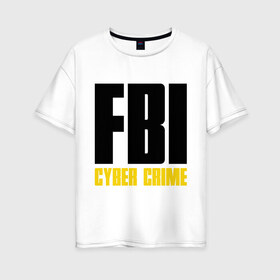 Женская футболка хлопок Oversize с принтом FBI - Cyber Crime , 100% хлопок | свободный крой, круглый ворот, спущенный рукав, длина до линии бедер
 | прикольные надписи | силовые структуры | спецслужба | фбр