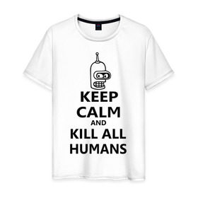 Мужская футболка хлопок с принтом Keep calm and kill all humans , 100% хлопок | прямой крой, круглый вырез горловины, длина до линии бедер, слегка спущенное плечо. | bender | keep calm | keep calm and kill all humans | бендер