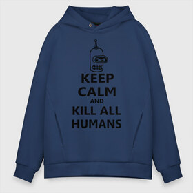 Мужское худи Oversize хлопок с принтом Keep calm and kill all humans , френч-терри — 70% хлопок, 30% полиэстер. Мягкий теплый начес внутри —100% хлопок | боковые карманы, эластичные манжеты и нижняя кромка, капюшон на магнитной кнопке | Тематика изображения на принте: bender | keep calm | keep calm and kill all humans | бендер