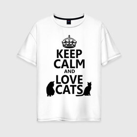 Женская футболка хлопок Oversize с принтом Keep calm and love cats , 100% хлопок | свободный крой, круглый ворот, спущенный рукав, длина до линии бедер
 | keep calm | keep calm and love cats | сохраняйте спокойствие