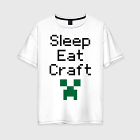 Женская футболка хлопок Oversize с принтом Sleep eat craft , 100% хлопок | свободный крой, круглый ворот, спущенный рукав, длина до линии бедер
 | boom | minecraft | игры | компьютерные игры | майнкрафт