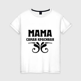 Женская футболка хлопок с принтом Мама самая красивая , 100% хлопок | прямой крой, круглый вырез горловины, длина до линии бедер, слегка спущенное плечо | мама | мама красивая | мама самая красивая | подарок маме