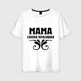 Женская футболка хлопок Oversize с принтом Мама самая красивая , 100% хлопок | свободный крой, круглый ворот, спущенный рукав, длина до линии бедер
 | мама | мама красивая | мама самая красивая | подарок маме
