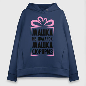 Женское худи Oversize хлопок с принтом Машка не подарок , френч-терри — 70% хлопок, 30% полиэстер. Мягкий теплый начес внутри —100% хлопок | боковые карманы, эластичные манжеты и нижняя кромка, капюшон на магнитной кнопке | marya | ne_podarok_surpriz | бантик | женские имена | имя | мария | маша | сюрприз