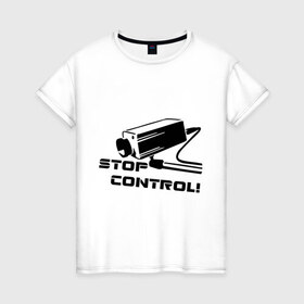 Женская футболка хлопок с принтом Stop control (нет контролю) , 100% хлопок | прямой крой, круглый вырез горловины, длина до линии бедер, слегка спущенное плечо | stop control | видеокамера | камера | камера наблюдения | нет контроля
