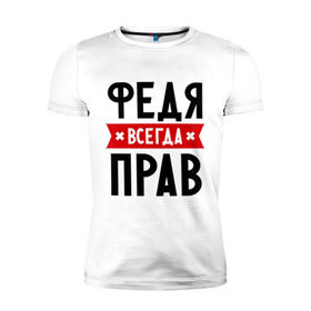 Мужская футболка премиум с принтом Федя всегда прав , 92% хлопок, 8% лайкра | приталенный силуэт, круглый вырез ворота, длина до линии бедра, короткий рукав | имена | мужское имя | прикольные надписи | федор