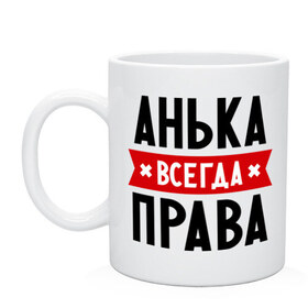 Кружка с принтом Анька всегда права , керамика | объем — 330 мл, диаметр — 80 мм. Принт наносится на бока кружки, можно сделать два разных изображения | Тематика изображения на принте: annaname | анна | аня | женское имя | имена | прикольные надписи