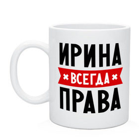 Кружка с принтом Ирина всегда права , керамика | объем — 330 мл, диаметр — 80 мм. Принт наносится на бока кружки, можно сделать два разных изображения | irina | женское имя | имена | ира | иришка | прикольные надписи