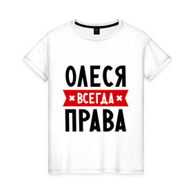 Женская футболка хлопок с принтом Олеся всегда права , 100% хлопок | прямой крой, круглый вырез горловины, длина до линии бедер, слегка спущенное плечо | женское имя | имена | леся | прикольные надписи