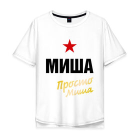 Мужская футболка хлопок Oversize с принтом Миша, просто Миша , 100% хлопок | свободный крой, круглый ворот, “спинка” длиннее передней части | misha | prostoname | имена | михаил | мишаня | мужское имя | прикольные надписи