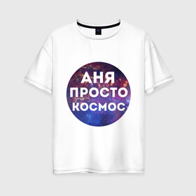 Женская футболка хлопок Oversize с принтом Аня просто космос , 100% хлопок | свободный крой, круглый ворот, спущенный рукав, длина до линии бедер
 | annaname | анна | аня | имена | имя | интернет приколы | космическая тема | космос | просто космос