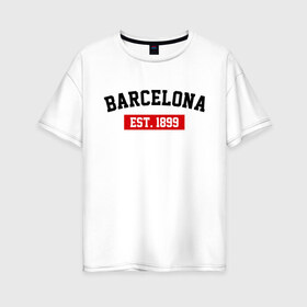 Женская футболка хлопок Oversize с принтом FC Barcelona Est 1899 , 100% хлопок | свободный крой, круглый ворот, спущенный рукав, длина до линии бедер
 | barcelona | fc barcelona | барселона | фк барселона