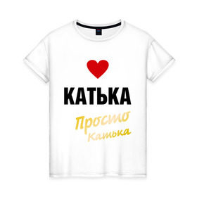 Женская футболка хлопок с принтом Катька, просто Катька , 100% хлопок | прямой крой, круглый вырез горловины, длина до линии бедер, слегка спущенное плечо | prostoname | екатерина | катька | катя | просто катька