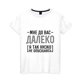 Женская футболка хлопок с принтом Мне до вас далеко , 100% хлопок | прямой крой, круглый вырез горловины, длина до линии бедер, слегка спущенное плечо | мне до вас далеко | я так низко не опускаюсь