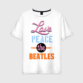 Женская футболка хлопок Oversize с принтом Love peace the Beatles , 100% хлопок | свободный крой, круглый ворот, спущенный рукав, длина до линии бедер
 | beatles | love peace the beatles | the beatles | бителс