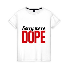 Женская футболка хлопок с принтом Sorry we `re Dope , 100% хлопок | прямой крой, круглый вырез горловины, длина до линии бедер, слегка спущенное плечо | 