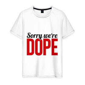 Мужская футболка хлопок с принтом Sorry we `re Dope , 100% хлопок | прямой крой, круглый вырез горловины, длина до линии бедер, слегка спущенное плечо. | Тематика изображения на принте: 