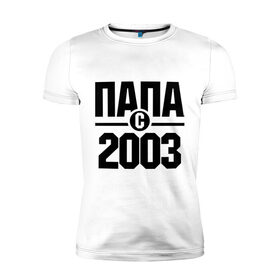 Мужская футболка премиум с принтом Папа с 2003 года , 92% хлопок, 8% лайкра | приталенный силуэт, круглый вырез ворота, длина до линии бедра, короткий рукав | Тематика изображения на принте: 