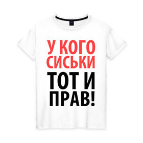 Женская футболка хлопок с принтом У кого сиськи - тот и прав , 100% хлопок | прямой крой, круглый вырез горловины, длина до линии бедер, слегка спущенное плечо | девушкам | для девушек | надписи