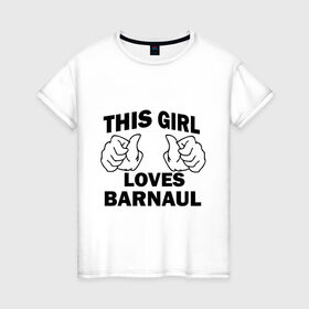 Женская футболка хлопок с принтом Эта девушка любит Барнаул , 100% хлопок | прямой крой, круглый вырез горловины, длина до линии бедер, слегка спущенное плечо | this girl loves barnaul | города | регионы россии | россия