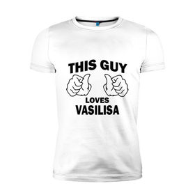 Мужская футболка премиум с принтом Этот парень любит Василису , 92% хлопок, 8% лайкра | приталенный силуэт, круглый вырез ворота, длина до линии бедра, короткий рукав | 