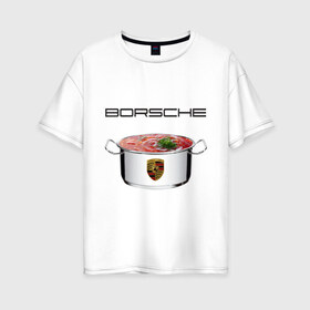 Женская футболка хлопок Oversize с принтом Borsche , 100% хлопок | свободный крой, круглый ворот, спущенный рукав, длина до линии бедер
 | borsche | porsche | борщ | кастрюля porsche с борщем | кастрюля с борщем | порш
