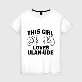 Женская футболка хлопок с принтом Эта девушка любит Улан-Удэ , 100% хлопок | прямой крой, круглый вырез горловины, длина до линии бедер, слегка спущенное плечо | this girl loves ulan ude | бурятия | девушкам | для девушек | улан удэ | эта девушка