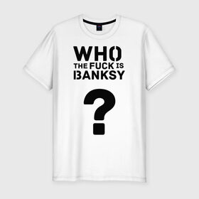 Мужская футболка премиум с принтом Who the FUCK is Banksy , 92% хлопок, 8% лайкра | приталенный силуэт, круглый вырез ворота, длина до линии бедра, короткий рукав | Тематика изображения на принте: banksy | бенкси | бэнкси | графити | граффити | кто такой бэнкси | стрит арт | стритарт