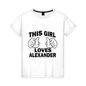 Женская футболка хлопок с принтом Эта девушка любит Александра , 100% хлопок | прямой крой, круглый вырез горловины, длина до линии бедер, слегка спущенное плечо | alexander | this girl loves | александр | имена | саша