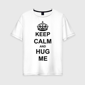 Женская футболка хлопок Oversize с принтом Keep calm and hug mе , 100% хлопок | свободный крой, круглый ворот, спущенный рукав, длина до линии бедер
 | обнимашки | обними меня | объятия