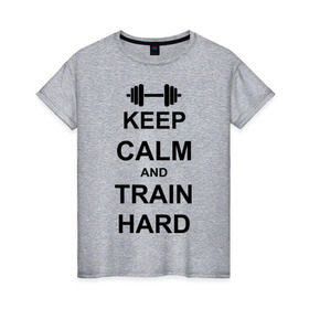 Женская футболка хлопок с принтом Keep calm and train hard , 100% хлопок | прямой крой, круглый вырез горловины, длина до линии бедер, слегка спущенное плечо | keep calm | keep calm and train hard | train hard | гантель