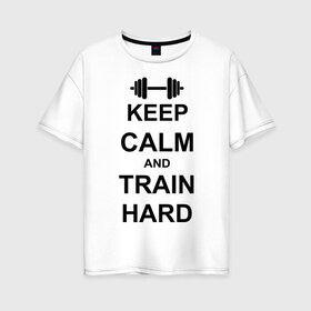 Женская футболка хлопок Oversize с принтом Keep calm and train hard , 100% хлопок | свободный крой, круглый ворот, спущенный рукав, длина до линии бедер
 | keep calm | keep calm and train hard | train hard | гантель