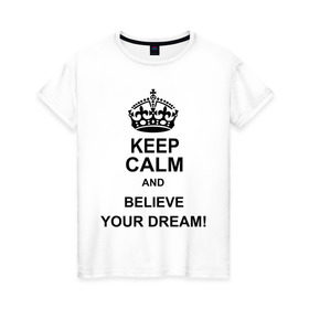 Женская футболка хлопок с принтом Keep calm and believe your dream! , 100% хлопок | прямой крой, круглый вырез горловины, длина до линии бедер, слегка спущенное плечо | believe your dream | keep calm | keep calm and believe your dream