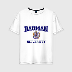 Женская футболка хлопок Oversize с принтом BAUMAN University , 100% хлопок | свободный крой, круглый ворот, спущенный рукав, длина до линии бедер
 | баумана | вуз | институт | студенческие | университет