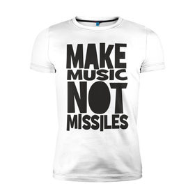 Мужская футболка премиум с принтом Make Music Not Missiles , 92% хлопок, 8% лайкра | приталенный силуэт, круглый вырез ворота, длина до линии бедра, короткий рукав | музыка | создавай музыку