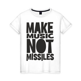 Женская футболка хлопок с принтом Make Music Not Missiles , 100% хлопок | прямой крой, круглый вырез горловины, длина до линии бедер, слегка спущенное плечо | музыка | создавай музыку