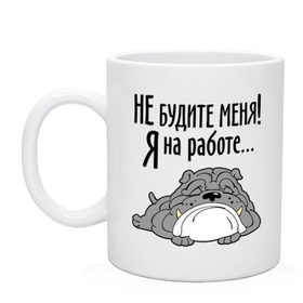 Кружка с принтом Не будите меня! Я на работе... , керамика | объем — 330 мл, диаметр — 80 мм. Принт наносится на бока кружки, можно сделать два разных изображения | бульдог | зверь | не будите меня | собака | спасшая собака | сторожевой пес | я на работе