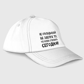 Бейсболка с принтом Не откладывай на завтра то, что можно отложить сегодня! , 100% хлопок | классический козырек, металлическая застежка-регулятор размера | Тематика изображения на принте: не оставляй на завтра | отложи сегодня | цитаты