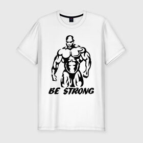 Мужская футболка премиум с принтом Be strong (bodybuilding) , 92% хлопок, 8% лайкра | приталенный силуэт, круглый вырез ворота, длина до линии бедра, короткий рукав | Тематика изображения на принте: bodybuilding | poerlifting | sport | бодибилдинг | мускулатура | мышцы | пауэрлифтинг | сила | силовой спорт